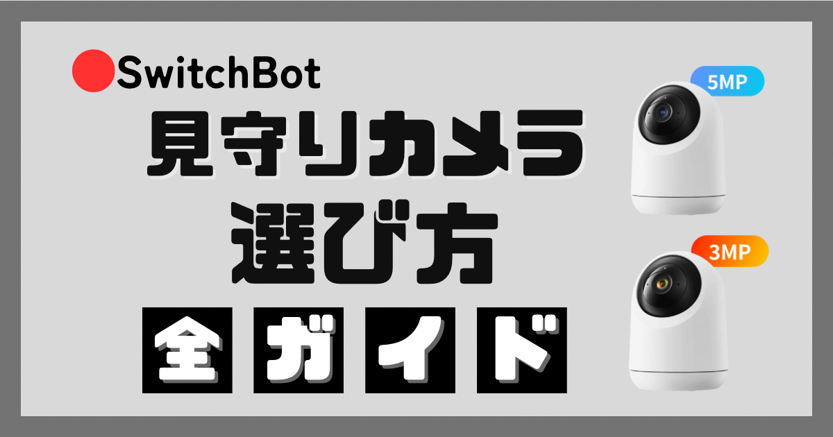 SwitchBot見守りカメラの選び方全ガイド｜3Mやplus3MP、5MPの違い