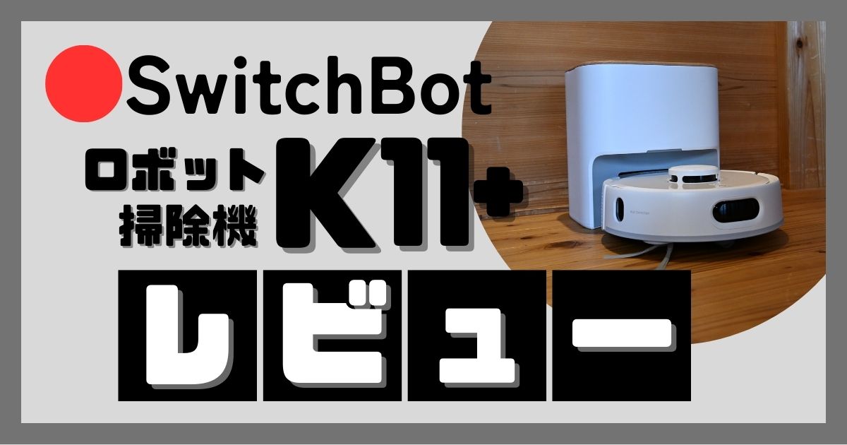 SwitchBotロボット掃除機K11+レビュー｜後悔しないための注意点4つ